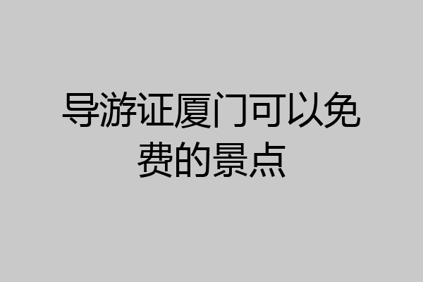 导游证厦门可以免费的景点