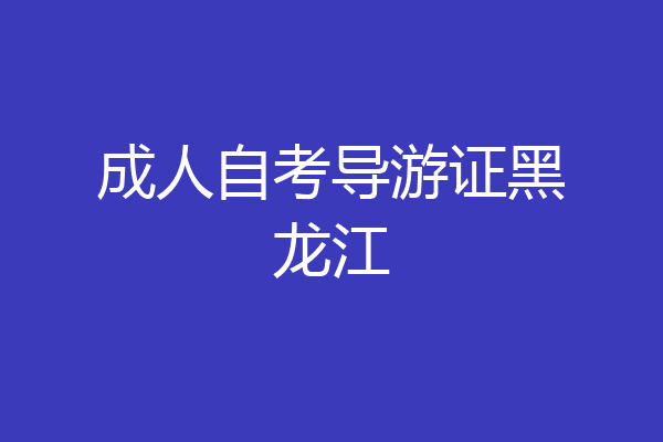成人自考导游证黑龙江