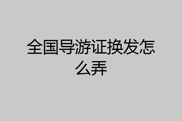 全国导游证换发怎么弄