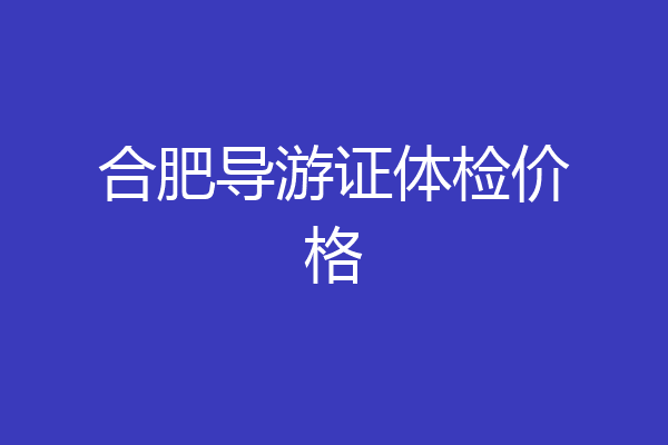 合肥导游证体检价格