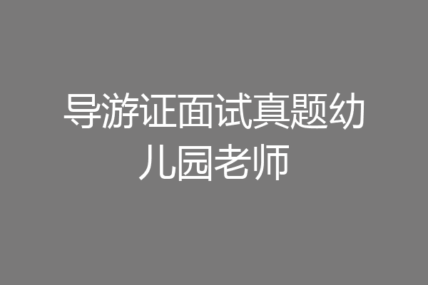 导游证面试真题幼儿园老师