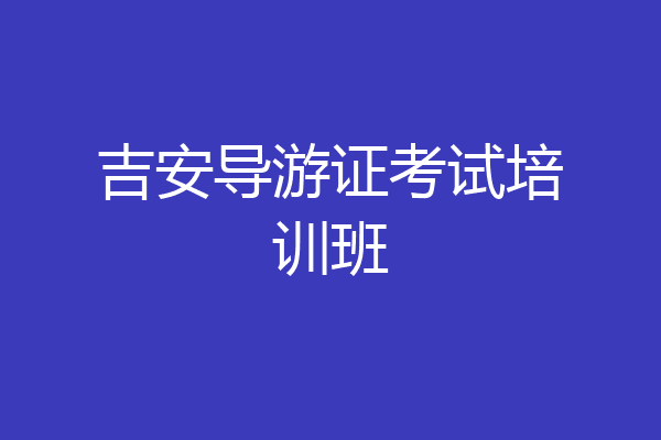 吉安导游证考试培训班