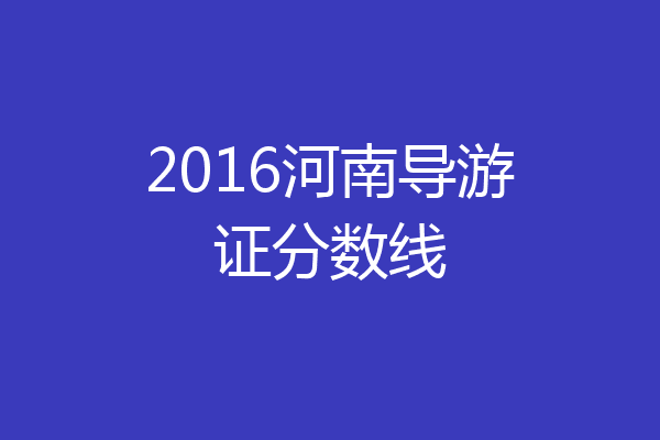 2016河南导游证分数线