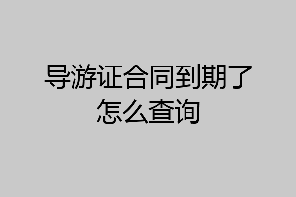 导游证合同到期了怎么查询