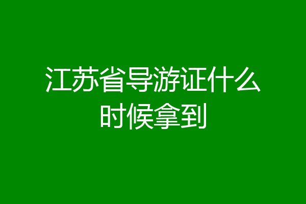 江苏省导游证什么时候拿到