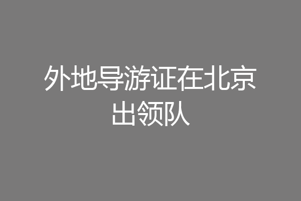 外地导游证在北京出领队