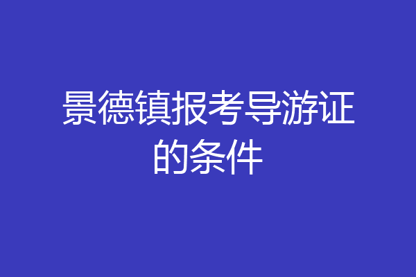 景德镇报考导游证的条件