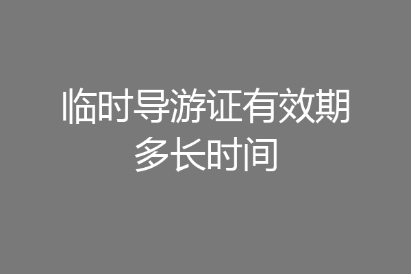临时导游证有效期多长时间