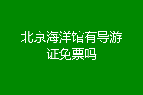 北京海洋馆有导游证免票吗