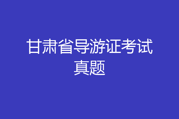甘肃省导游证考试真题