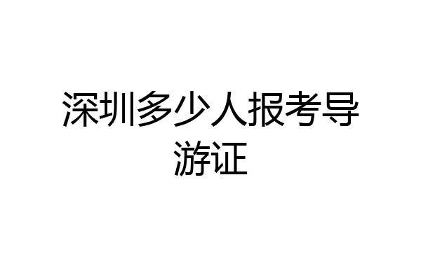 深圳多少人报考导游证