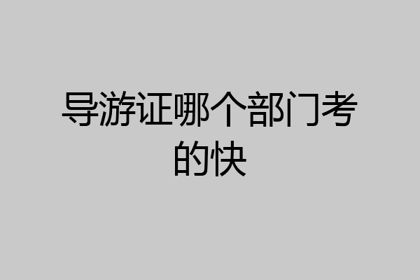 导游证哪个部门考的快