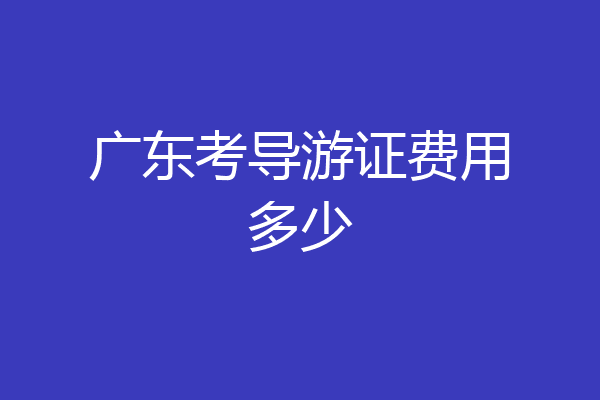广东考导游证费用多少