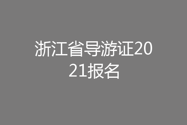 浙江省导游证2021报名