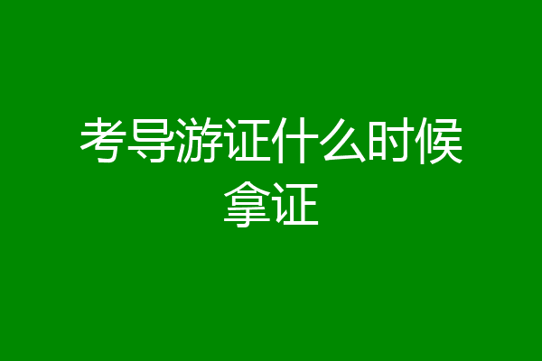 考导游证什么时候拿证