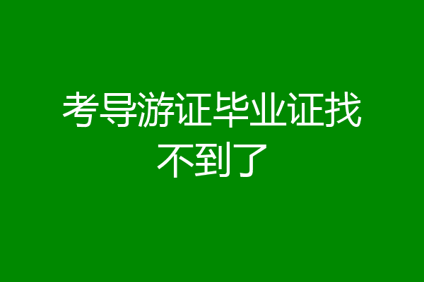 考导游证毕业证找不到了