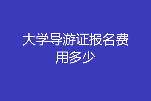 大学导游证报名费用多少