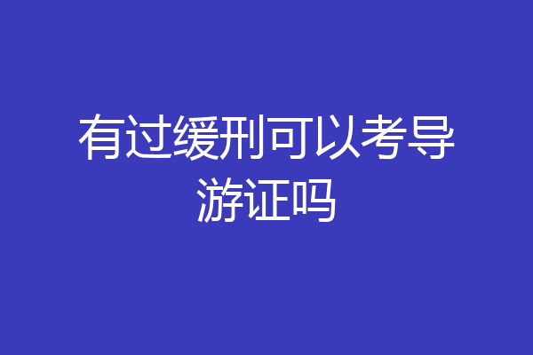 有过缓刑可以考导游证吗