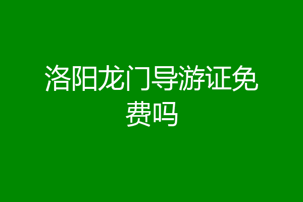 洛阳龙门导游证免费吗