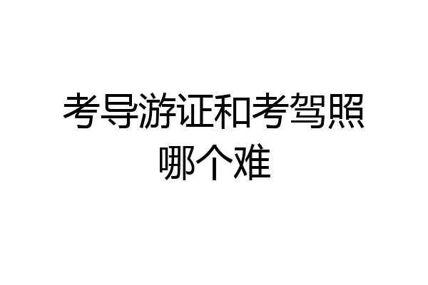 考导游证和考驾照哪个难