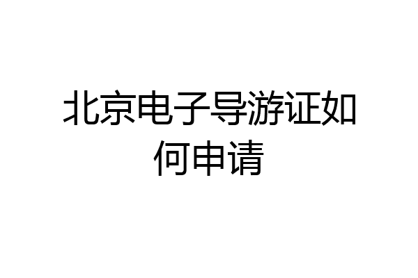北京电子导游证如何申请