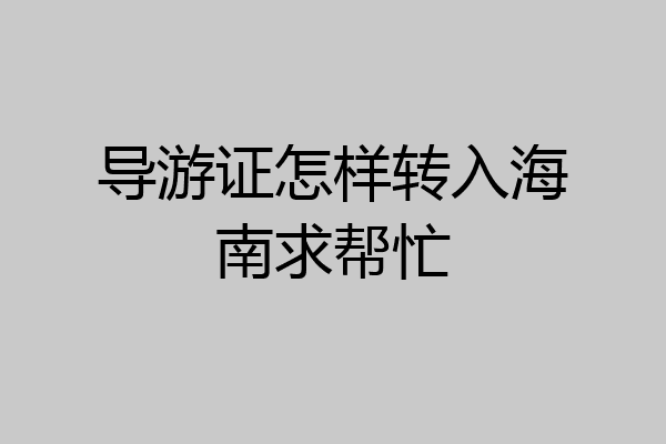 导游证怎样转入海南求帮忙