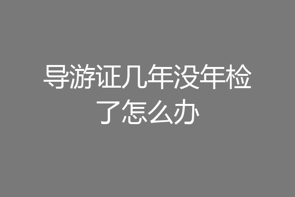 导游证几年没年检了怎么办