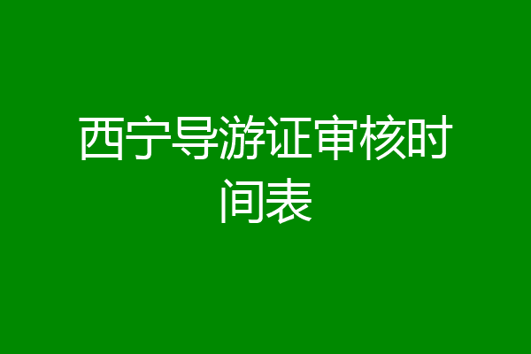 西宁导游证审核时间表