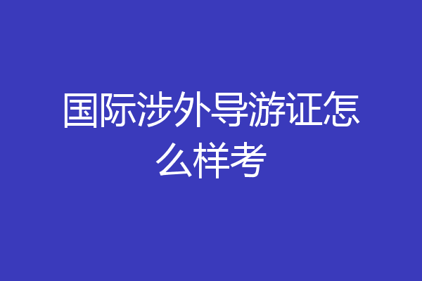 国际涉外导游证怎么样考