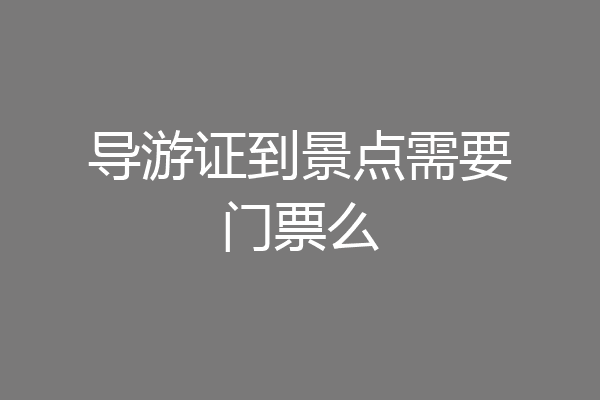 导游证到景点需要门票么