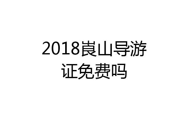 2018崀山导游证免费吗