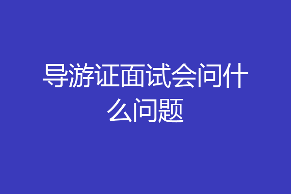 导游证面试会问什么问题