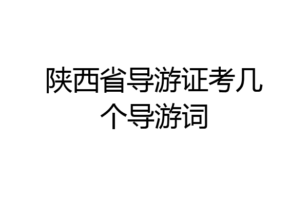 陕西省导游证考几个导游词