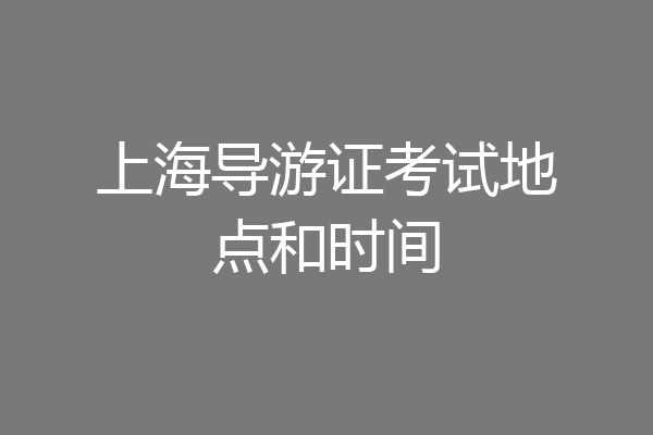 上海导游证考试地点和时间