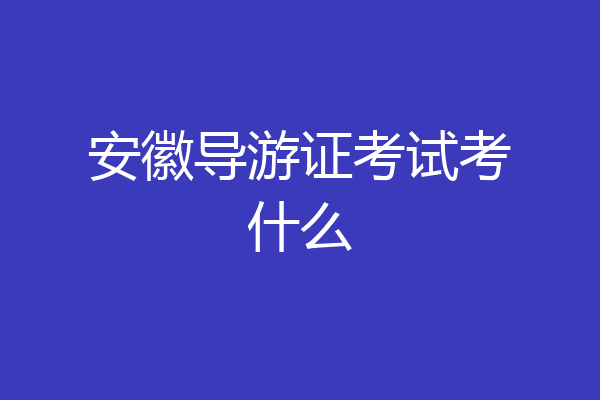安徽导游证考试考什么