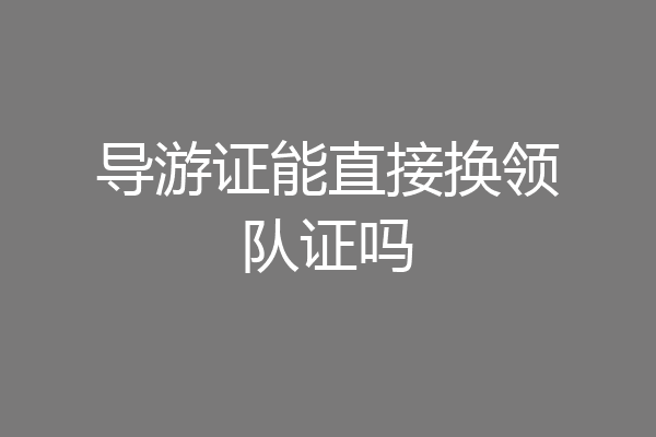 导游证能直接换领队证吗