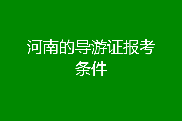 河南的导游证报考条件