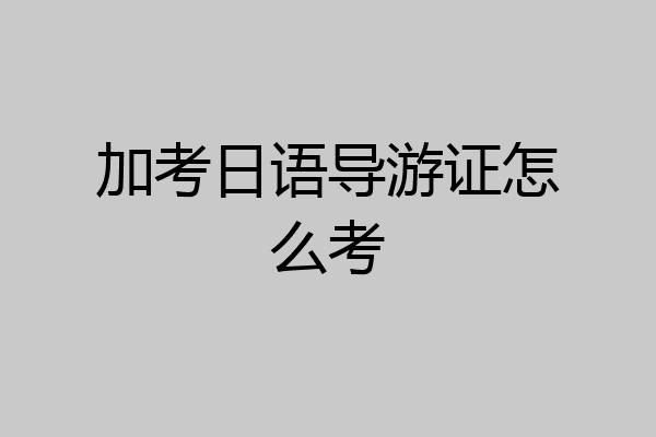 加考日语导游证怎么考