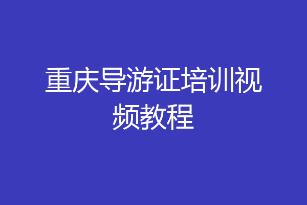 重庆导游证培训视频教程