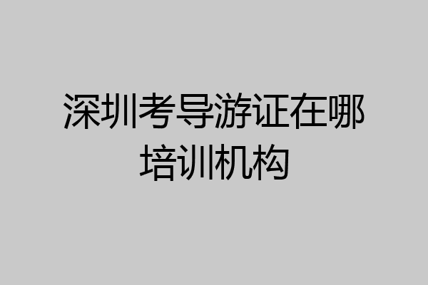 深圳考导游证在哪培训机构