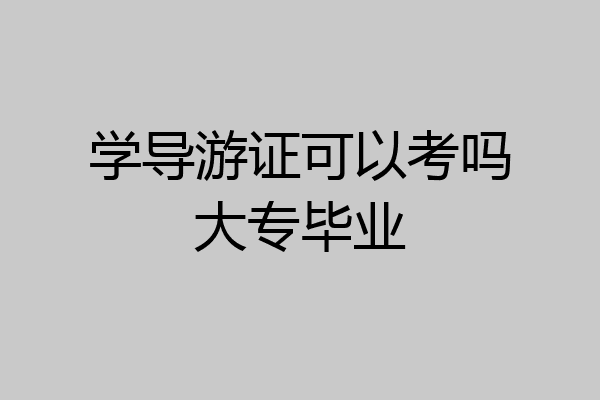 学导游证可以考吗大专毕业