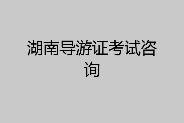 湖南导游证考试咨询