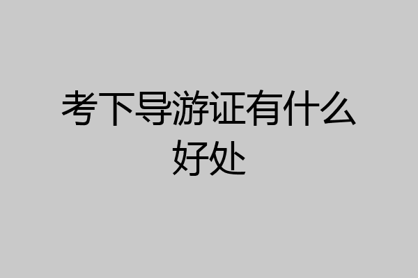 考下导游证有什么好处