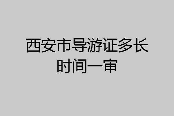 西安市导游证多长时间一审