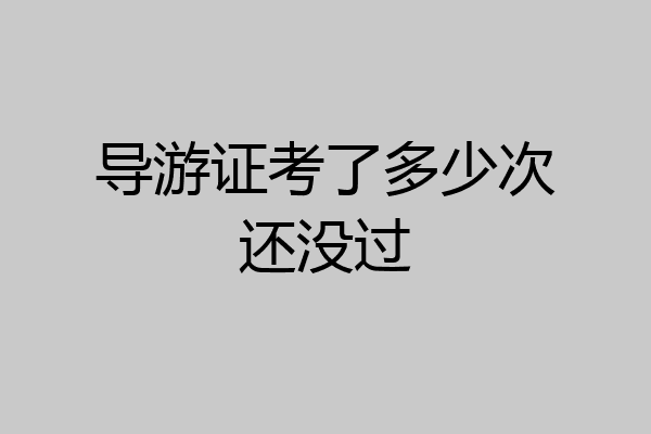 导游证考了多少次还没过