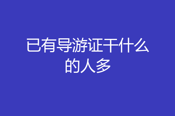 已有导游证干什么的人多