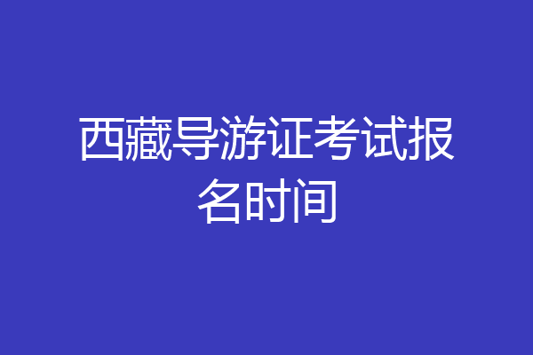 西藏导游证考试报名时间