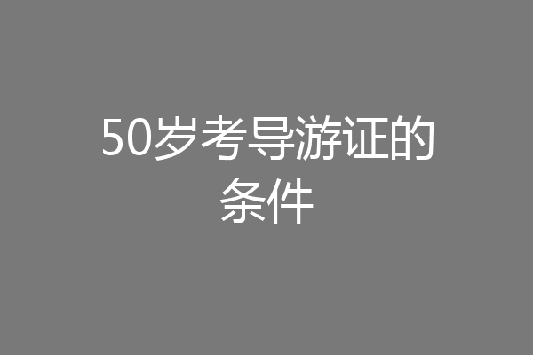 50岁考导游证的条件