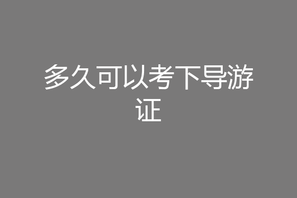 多久可以考下导游证