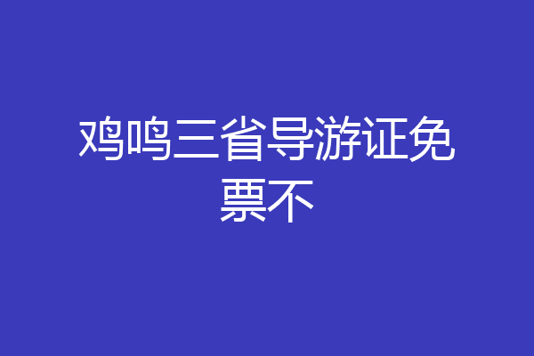 鸡鸣三省导游证免票不